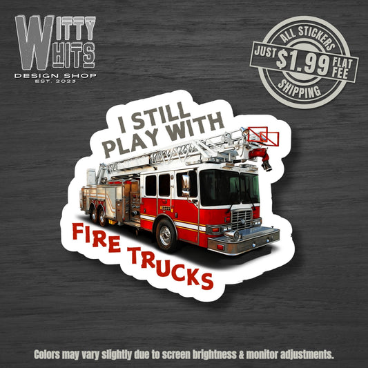 I Still Play With Fire Trucks Firefighter Sticker